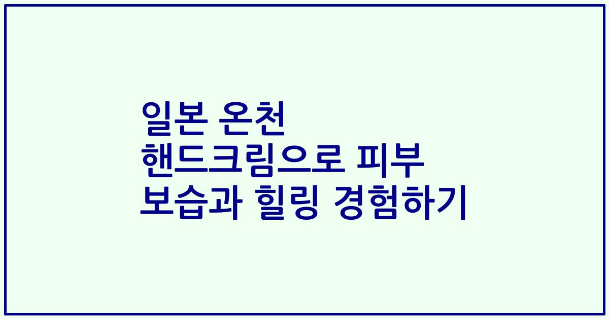 일본 온천 핸드크림으로 피부 보습과 힐링 경험하기
