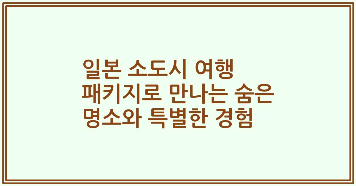 일본 소도시 여행 패키지로 만나는 숨은 명소와 특별한 경험