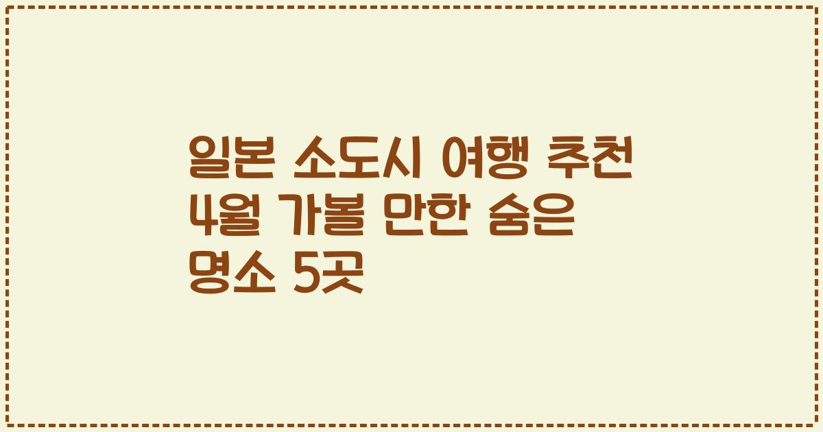 일본 소도시 여행 추천 4월 가볼 만한 숨은 명소 5곳