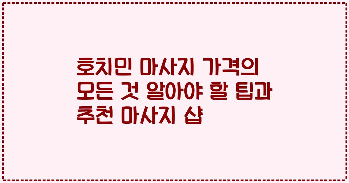 호치민 마사지 가격의 모든 것 알아야 할 팁과 추천 마사지 샵