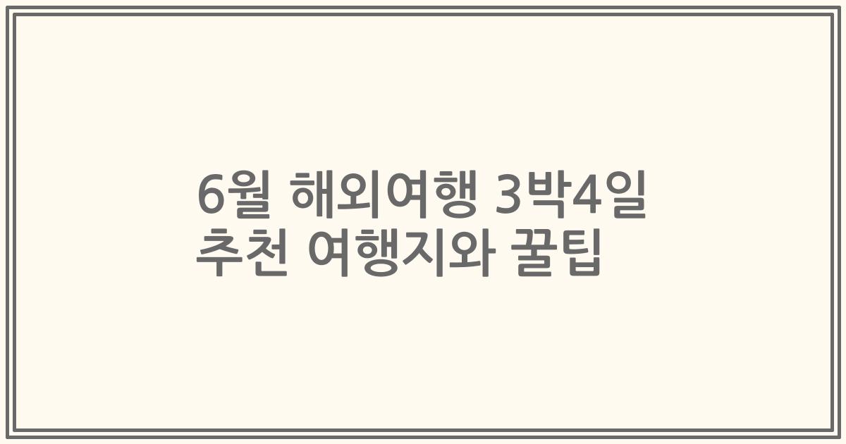 6월 해외여행 3박4일 추천 여행지와 꿀팁