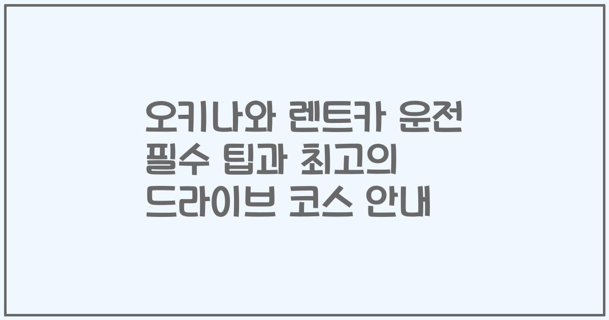 오키나와 렌트카 운전 필수 팁과 최고의 드라이브 코스 안내