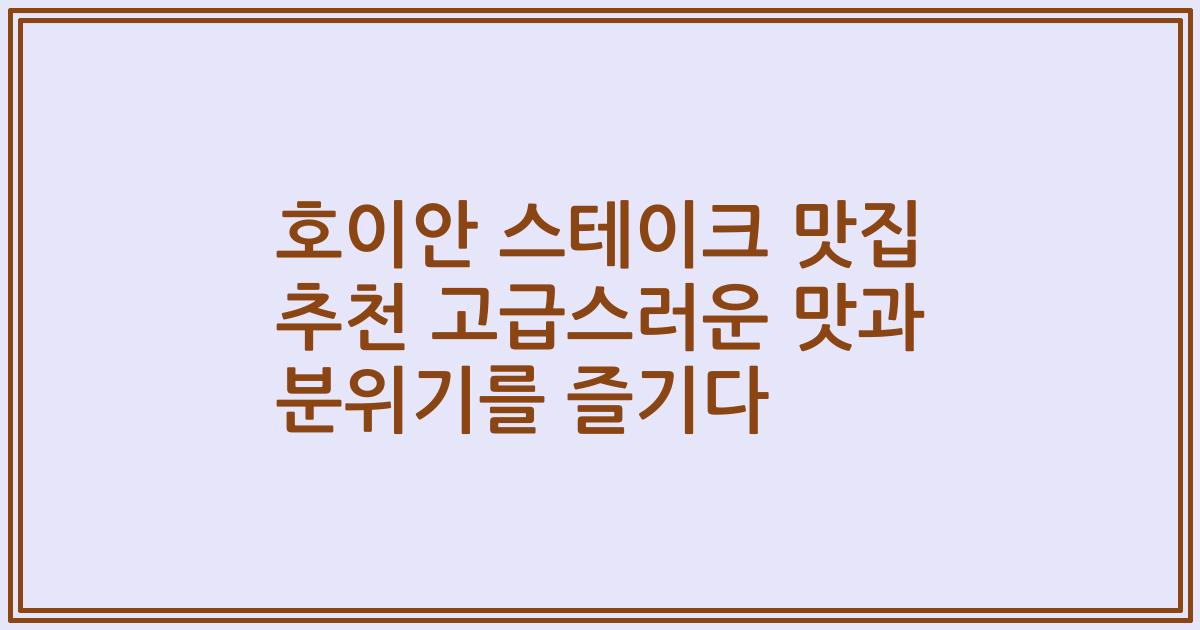 호이안 스테이크 맛집 추천 고급스러운 맛과 분위기를 즐기다