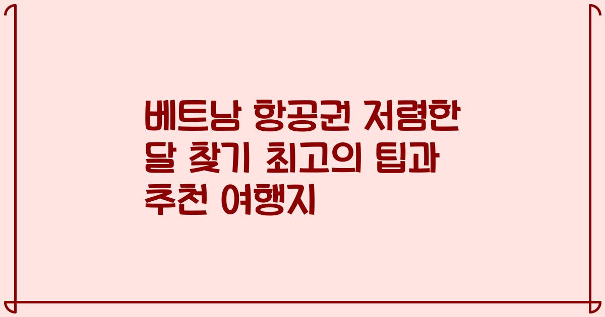 베트남 항공권 저렴한 달 찾기 최고의 팁과 추천 여행지