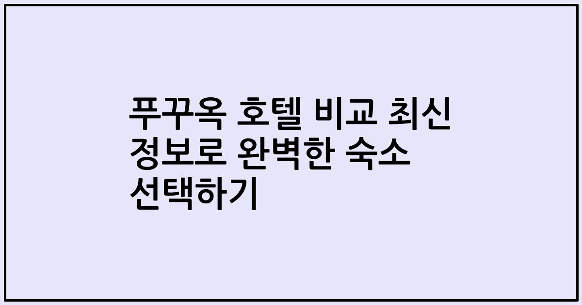 푸꾸옥 호텔 비교 최신 정보로 완벽한 숙소 선택하기