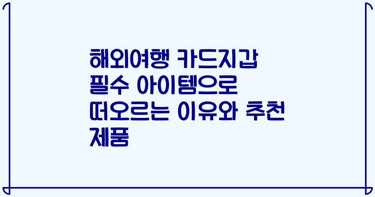 해외여행 카드지갑 필수 아이템으로 떠오르는 이유와 추천 제품