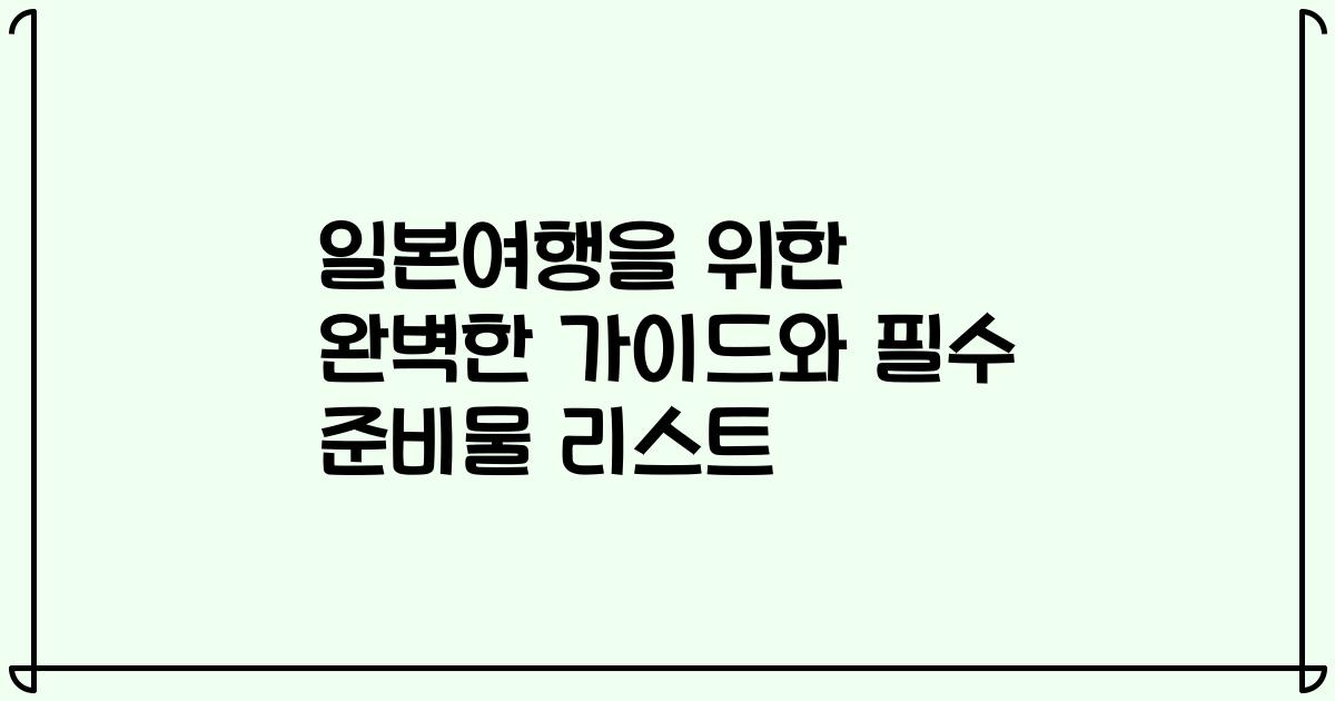 일본여행을 위한 완벽한 가이드와 필수 준비물 리스트