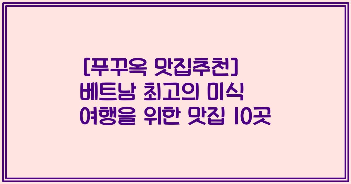 [푸꾸옥 맛집추천] 베트남 최고의 미식 여행을 위한 맛집 10곳