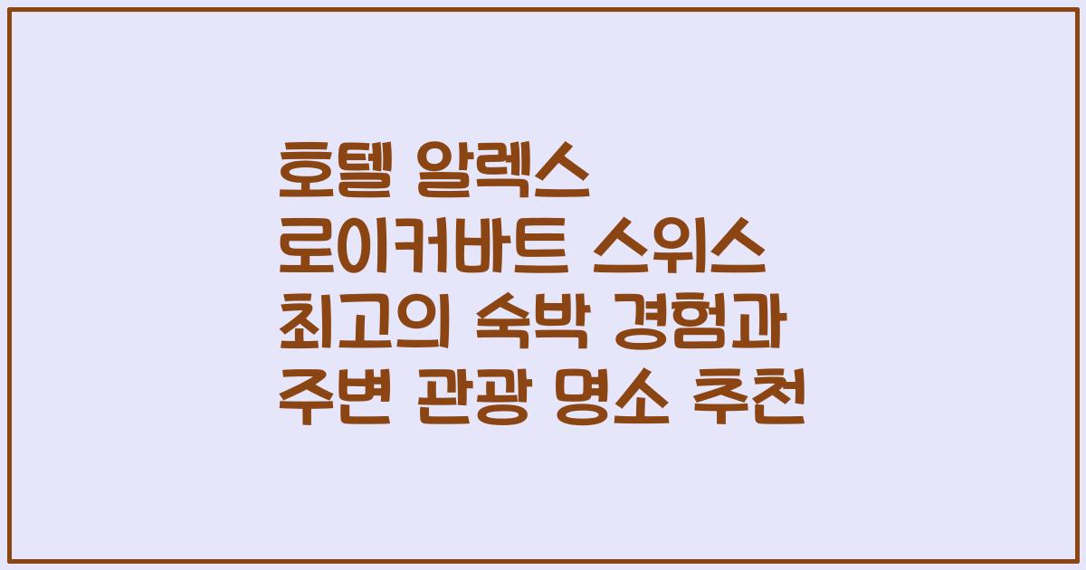 호텔 알렉스 로이커바트 스위스 최고의 숙박 경험과 주변 관광 명소 추천