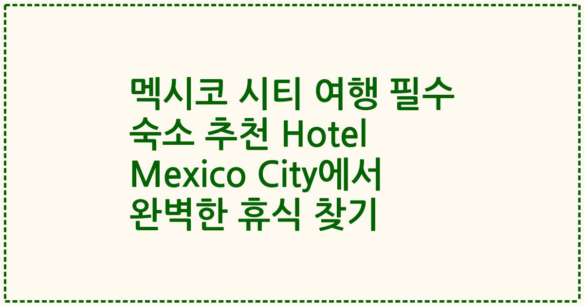 멕시코 시티 여행 필수 숙소 추천 Hotel Mexico City에서 완벽한 휴식 찾기