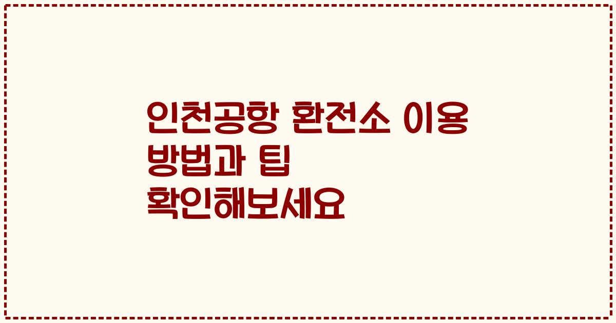 인천공항 환전소 이용 방법과 팁 확인해보세요