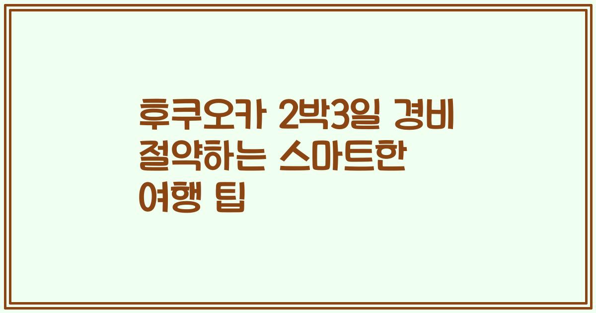 후쿠오카 2박3일 경비 절약하는 스마트한 여행 팁