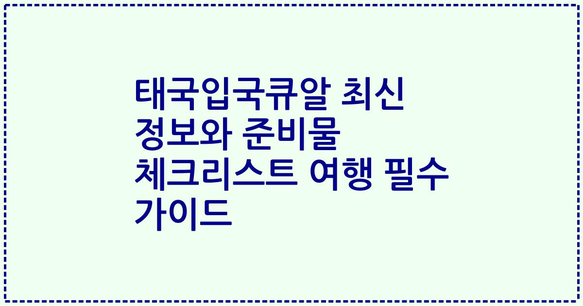 태국입국큐알 최신 정보와 준비물 체크리스트 여행 필수 가이드