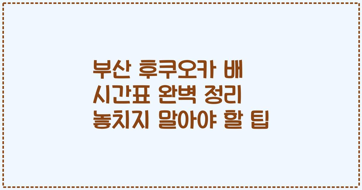 부산 후쿠오카 배 시간표 완벽 정리 놓치지 말아야 할 팁