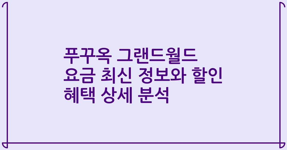 푸꾸옥 그랜드월드 요금 최신 정보와 할인 혜택 상세 분석