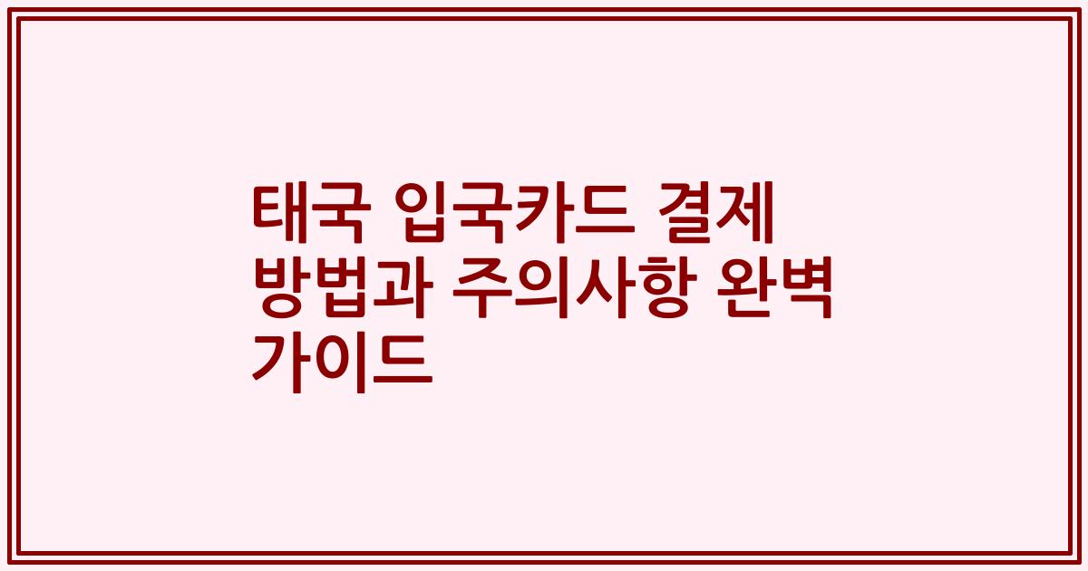 태국 입국카드 결제 방법과 주의사항 완벽 가이드