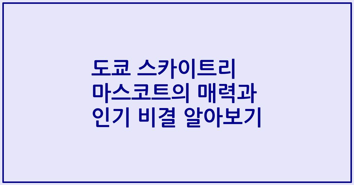도쿄 스카이트리 마스코트의 매력과 인기 비결 알아보기