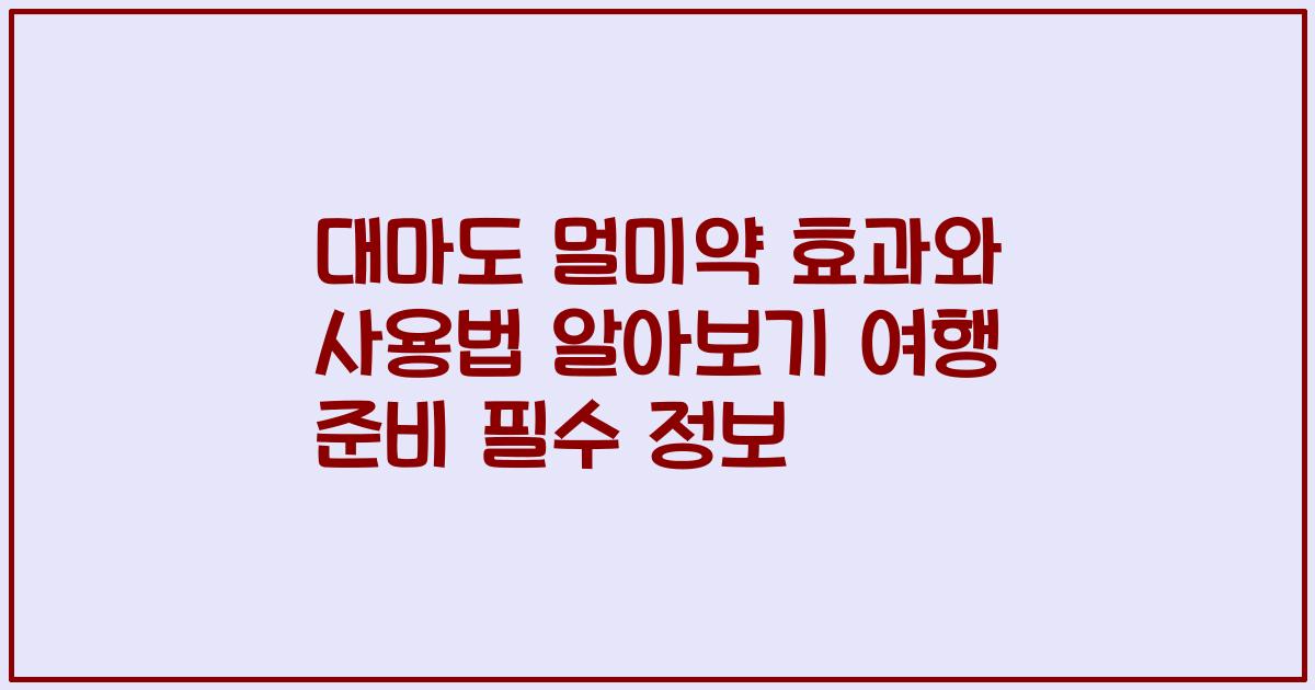 대마도 멀미약 효과와 사용법 알아보기 여행 준비 필수 정보