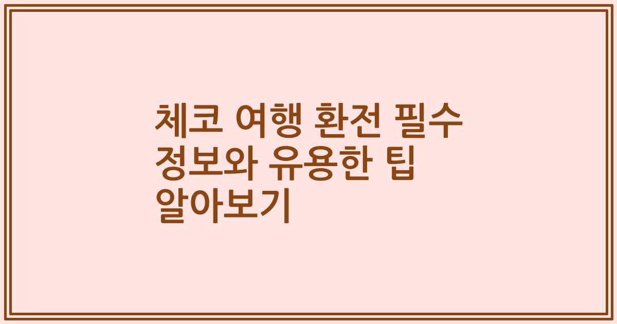 체코 여행 환전 필수 정보와 유용한 팁 알아보기