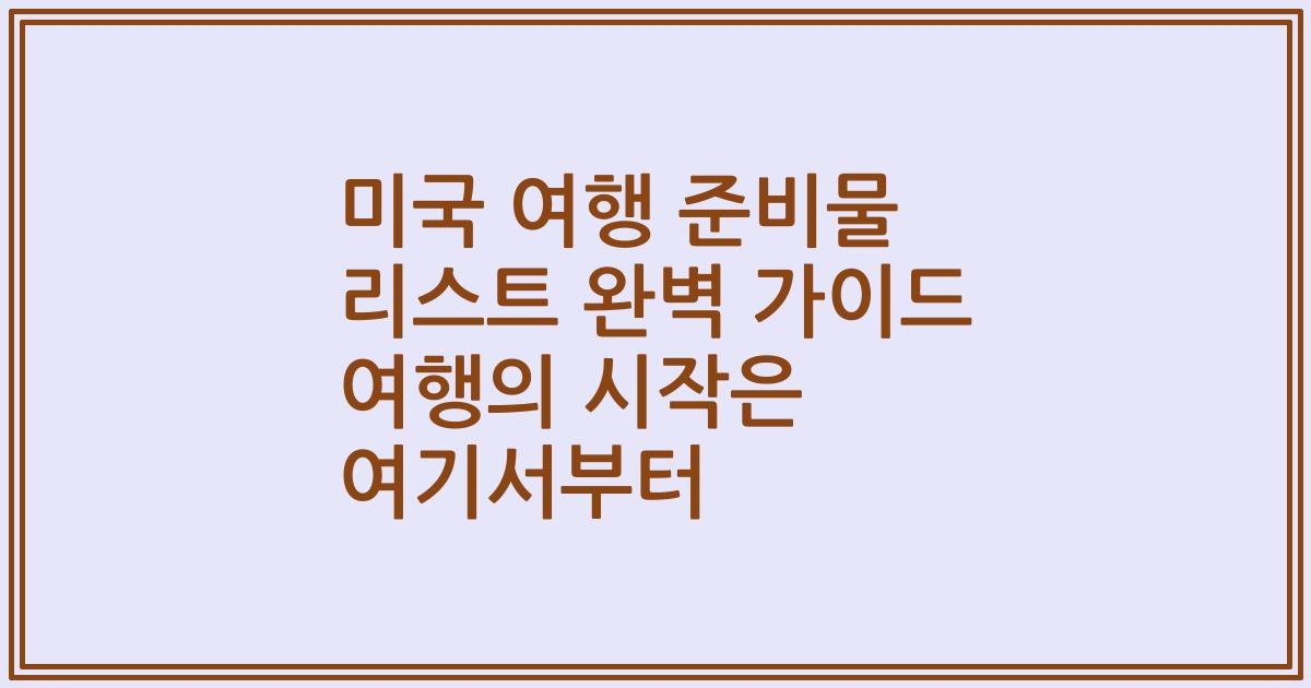 미국 여행 준비물 리스트 완벽 가이드 여행의 시작은 여기서부터