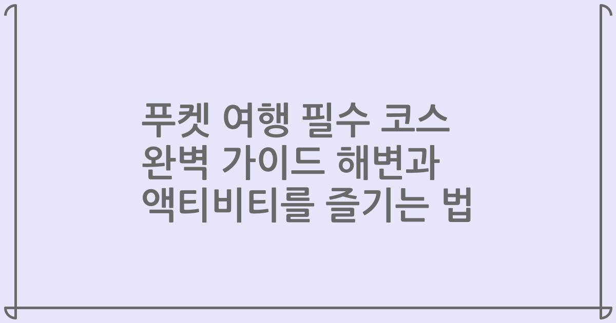 푸켓 여행 필수 코스 완벽 가이드 해변과 액티비티를 즐기는 법