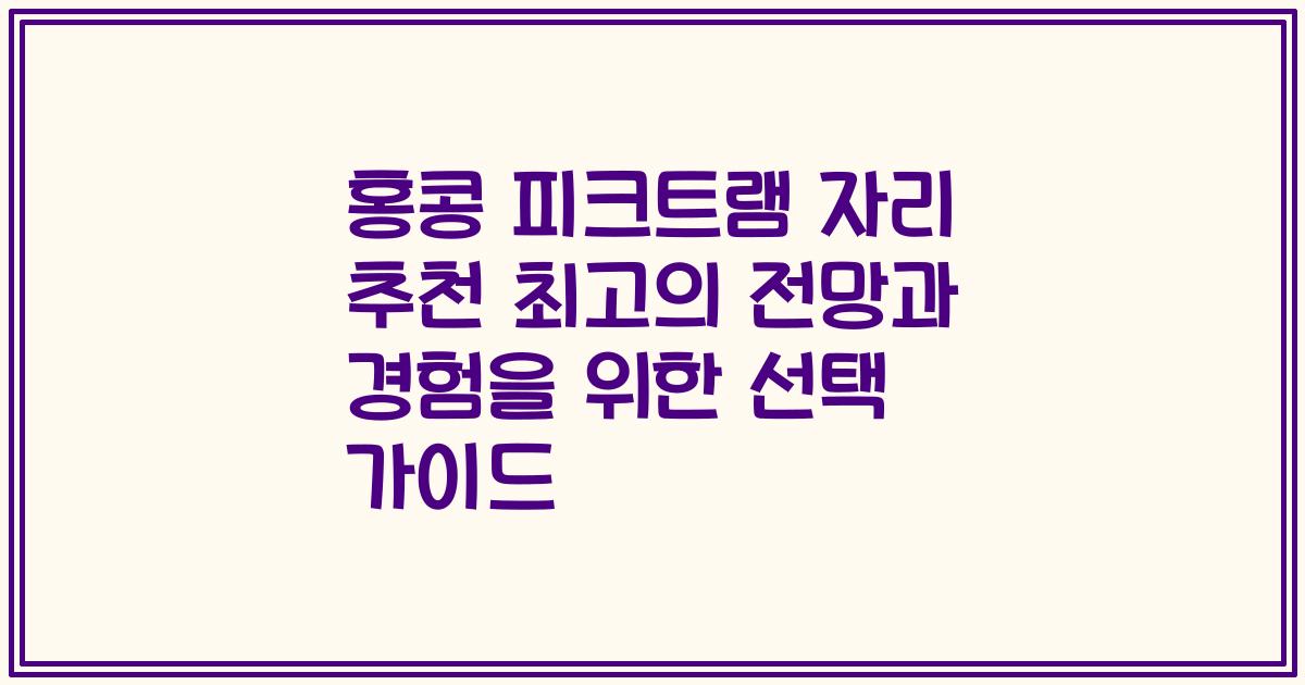 홍콩 피크트램 자리 추천 최고의 전망과 경험을 위한 선택 가이드