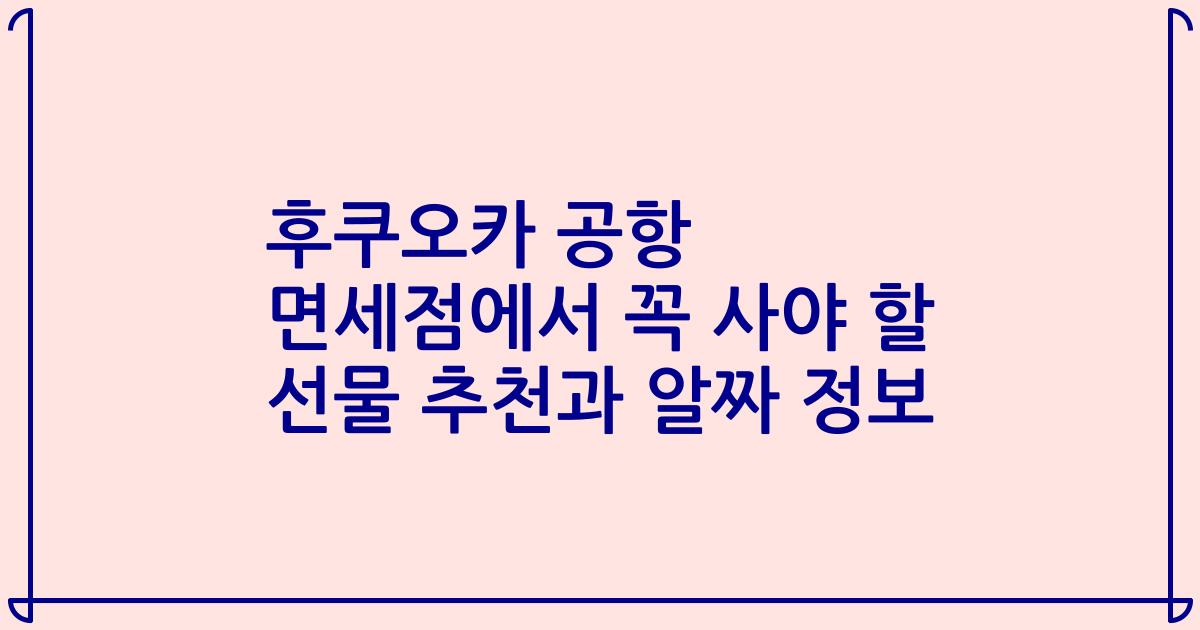 후쿠오카 공항 면세점에서 꼭 사야 할 선물 추천과 알짜 정보