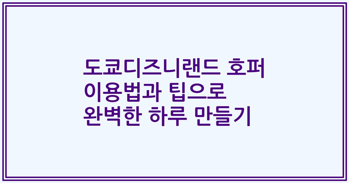 도쿄디즈니랜드 호퍼 이용법과 팁으로 완벽한 하루 만들기