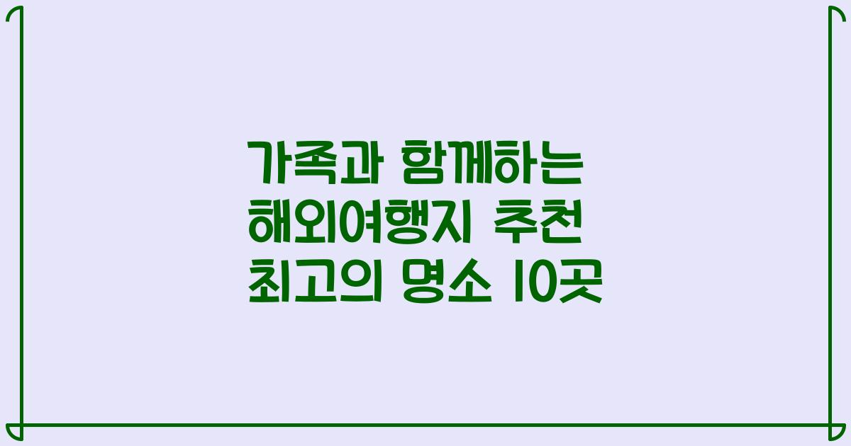 가족과 함께하는 해외여행지 추천 최고의 명소 10곳