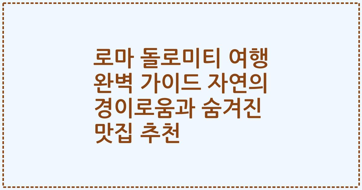 로마 돌로미티 여행 완벽 가이드 자연의 경이로움과 숨겨진 맛집 추천