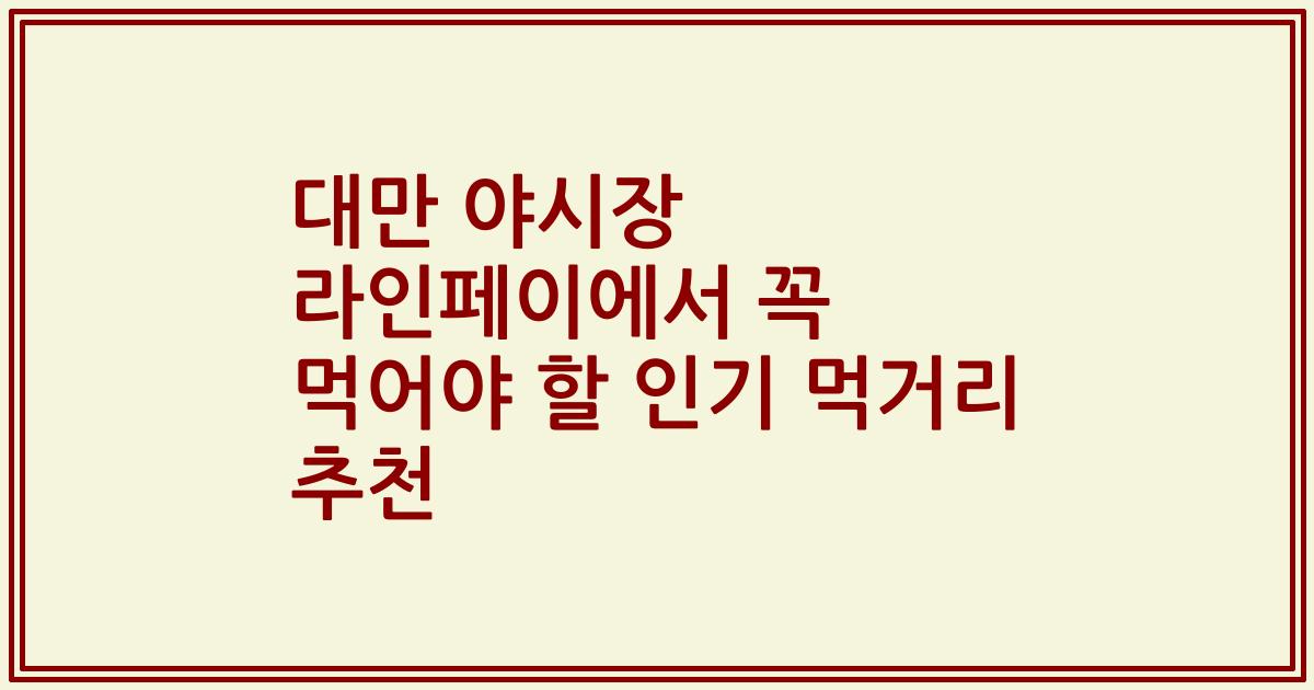 대만 야시장 라인페이에서 꼭 먹어야 할 인기 먹거리 추천