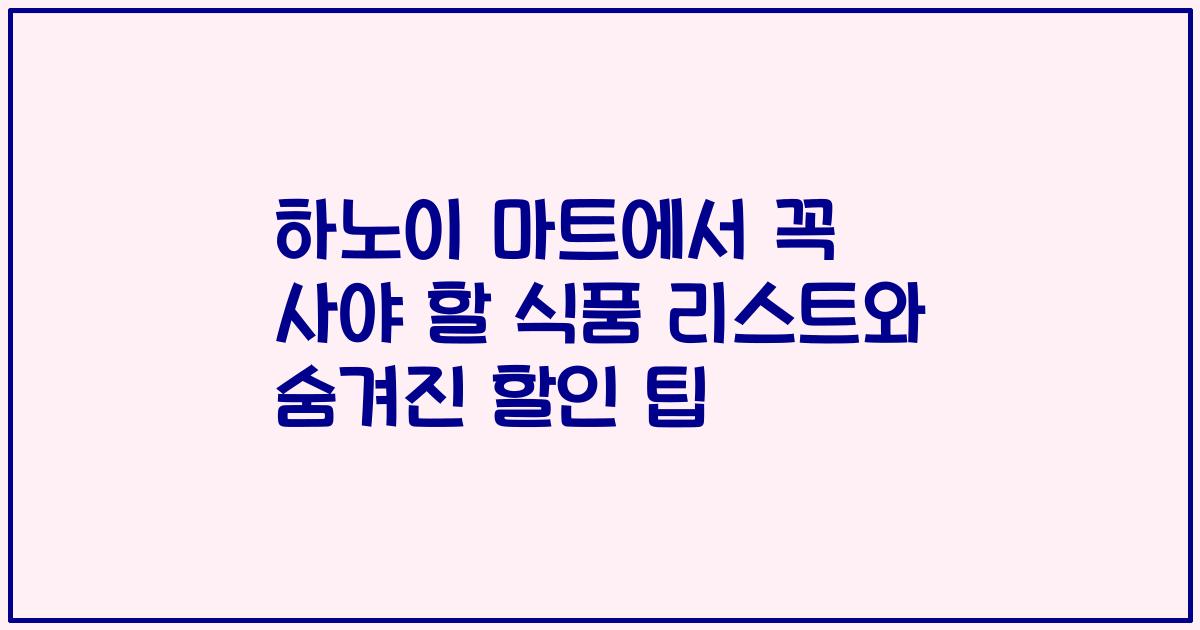 하노이 마트에서 꼭 사야 할 식품 리스트와 숨겨진 할인 팁