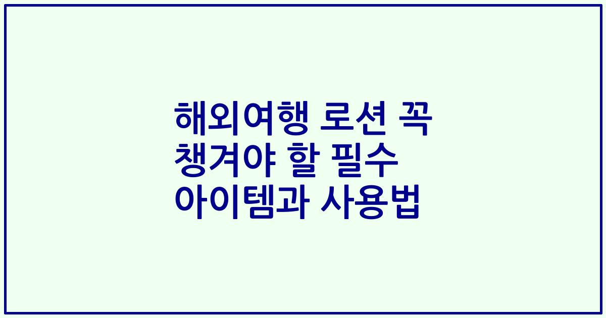 해외여행 로션 꼭 챙겨야 할 필수 아이템과 사용법