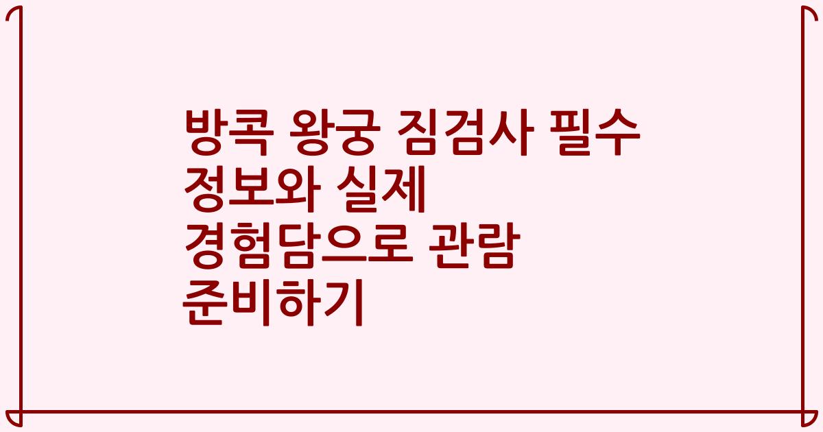 방콕 왕궁 짐검사 필수 정보와 실제 경험담으로 관람 준비하기