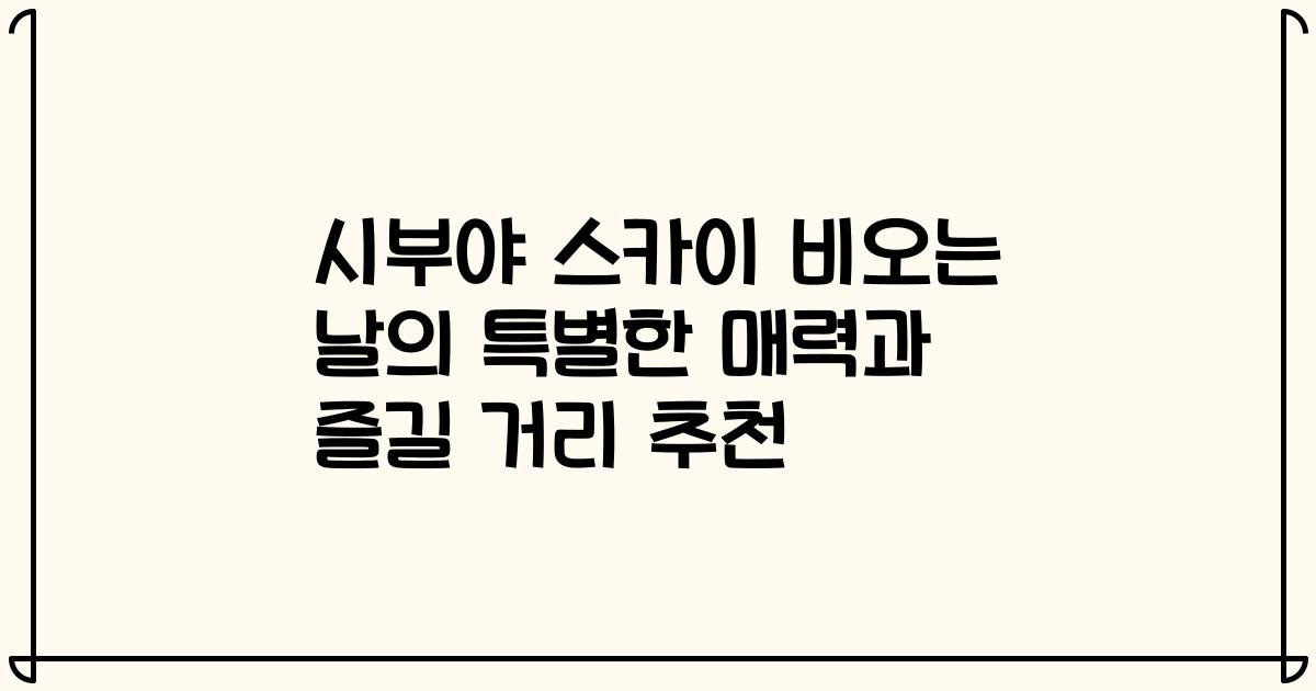 시부야 스카이 비오는 날의 특별한 매력과 즐길 거리 추천