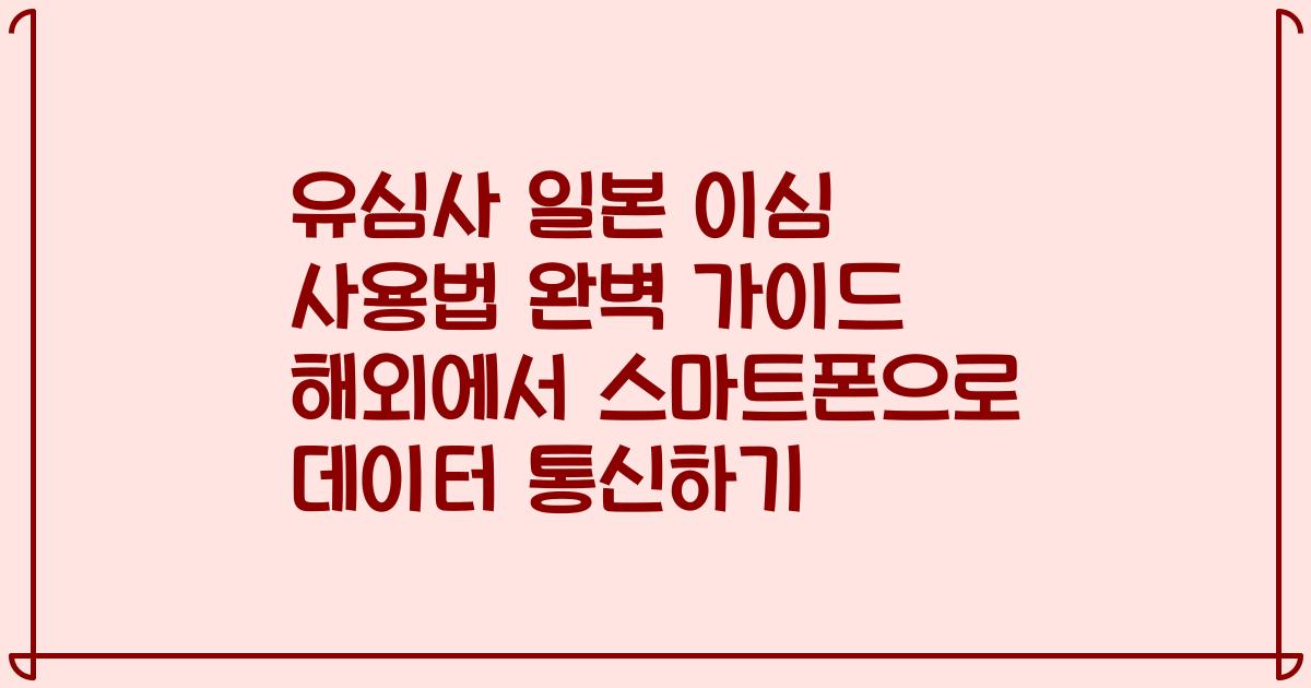 유심사 일본 이심 사용법 완벽 가이드 해외에서 스마트폰으로 데이터 통신하기