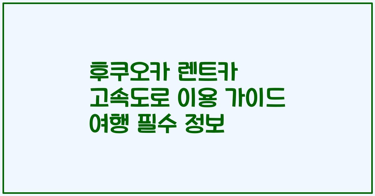 후쿠오카 렌트카 고속도로 이용 가이드 여행 필수 정보