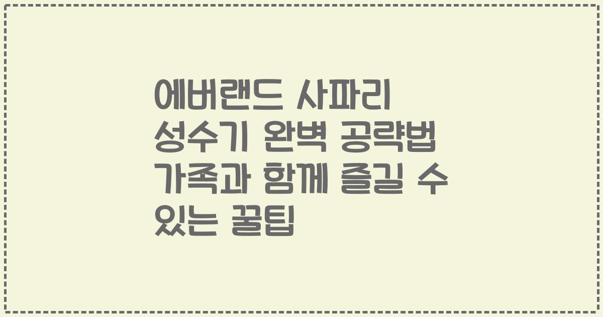 에버랜드 사파리 성수기 완벽 공략법 가족과 함께 즐길 수 있는 꿀팁