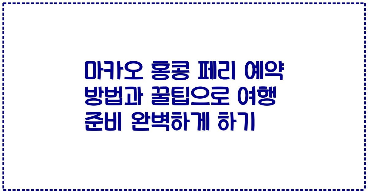 마카오 홍콩 페리 예약 방법과 꿀팁으로 여행 준비 완벽하게 하기