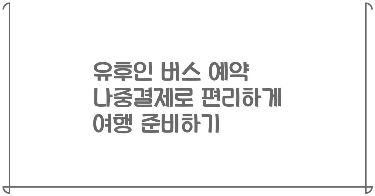 유후인 버스 예약 나중결제로 편리하게 여행 준비하기