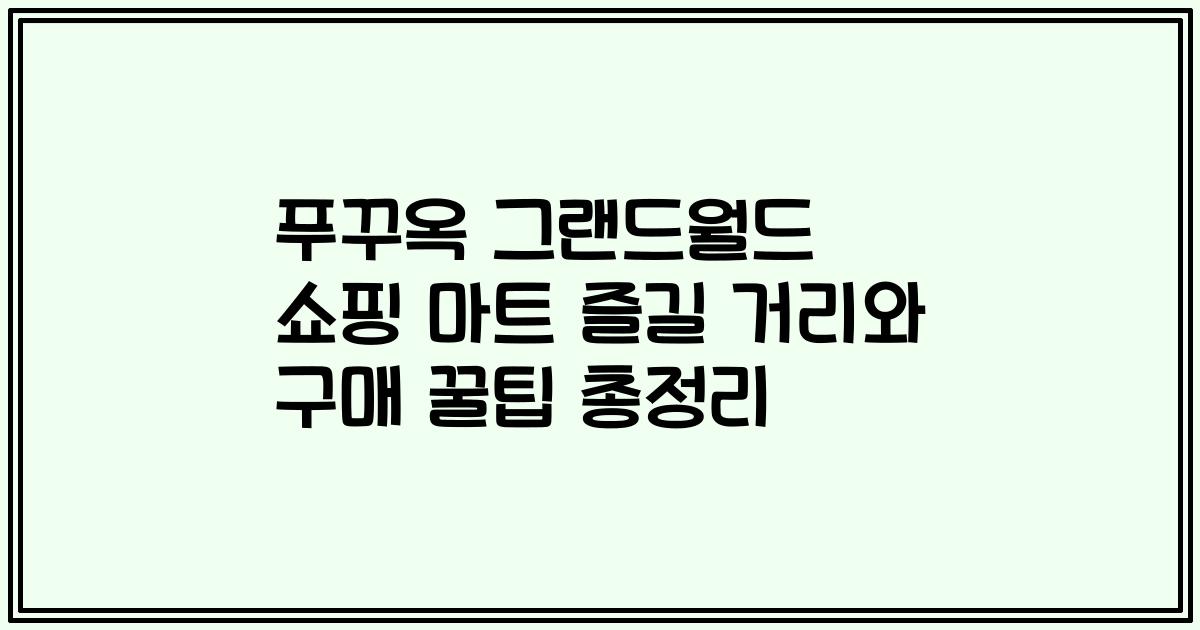 푸꾸옥 그랜드월드 쇼핑 마트 즐길 거리와 구매 꿀팁 총정리