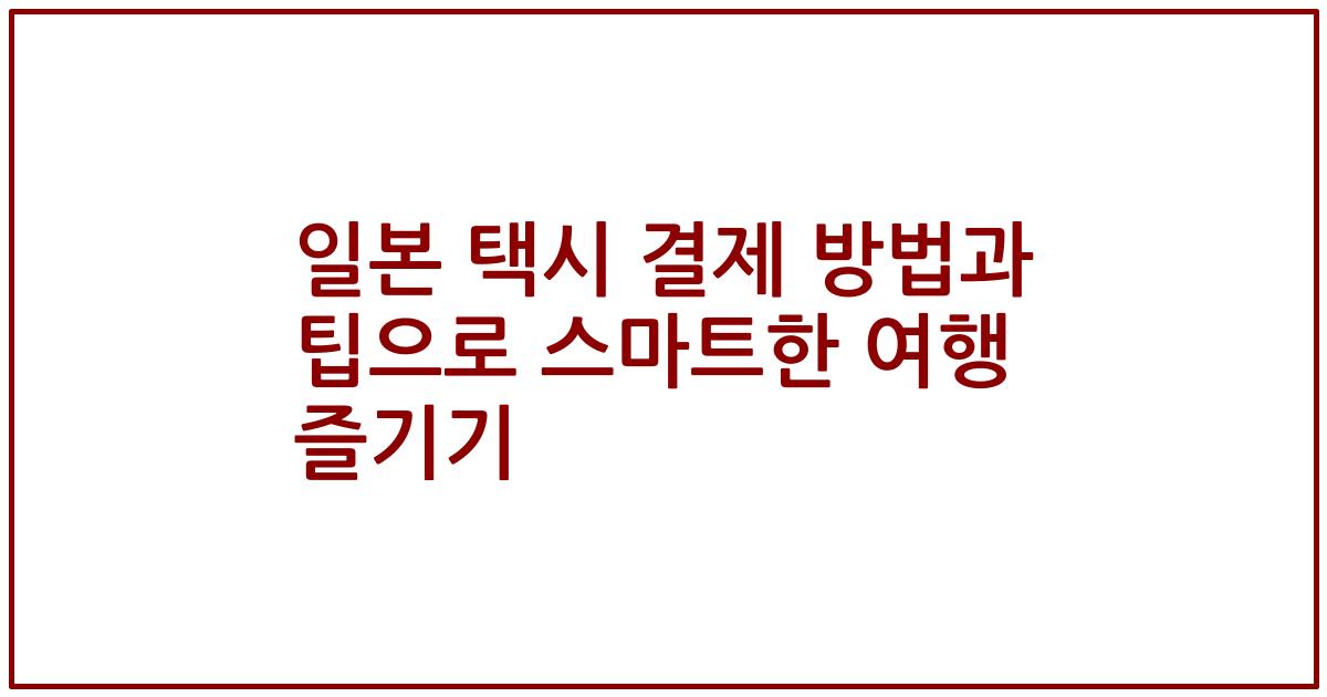 일본 택시 결제 방법과 팁으로 스마트한 여행 즐기기
