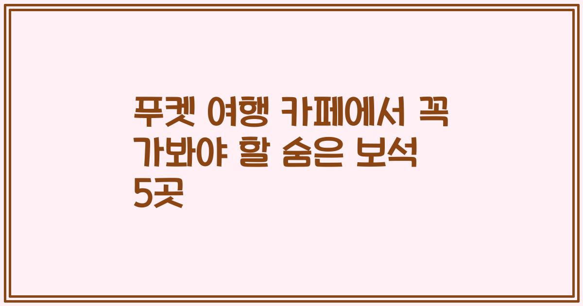 푸켓 여행 카페에서 꼭 가봐야 할 숨은 보석 5곳