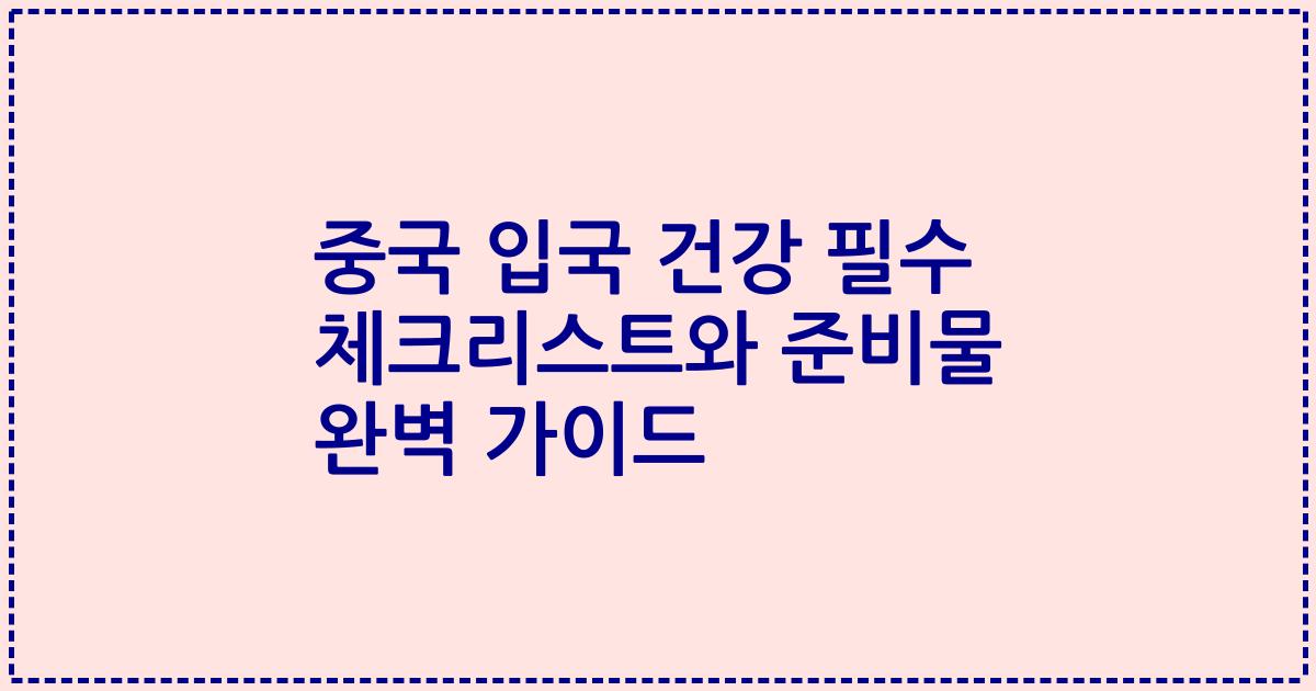 중국 입국 건강 필수 체크리스트와 준비물 완벽 가이드