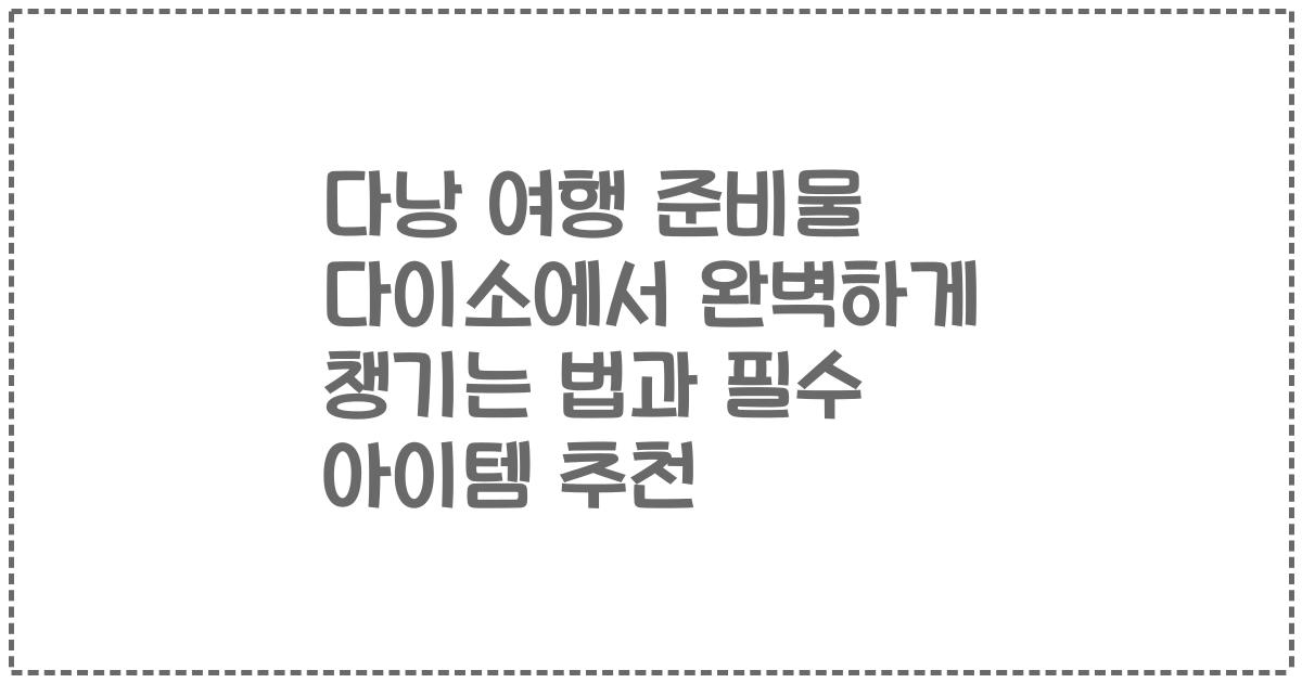 다낭 여행 준비물 다이소에서 완벽하게 챙기는 법과 필수 아이템 추천