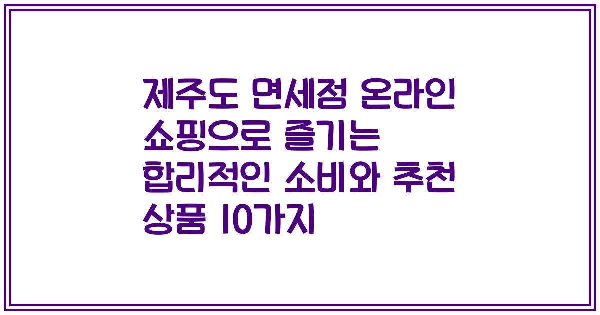 제주도 면세점 온라인 쇼핑으로 즐기는 합리적인 소비와 추천 상품 10가지