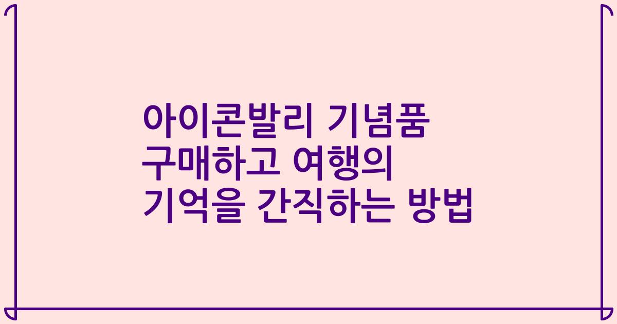 아이콘발리 기념품 구매하고 여행의 기억을 간직하는 방법