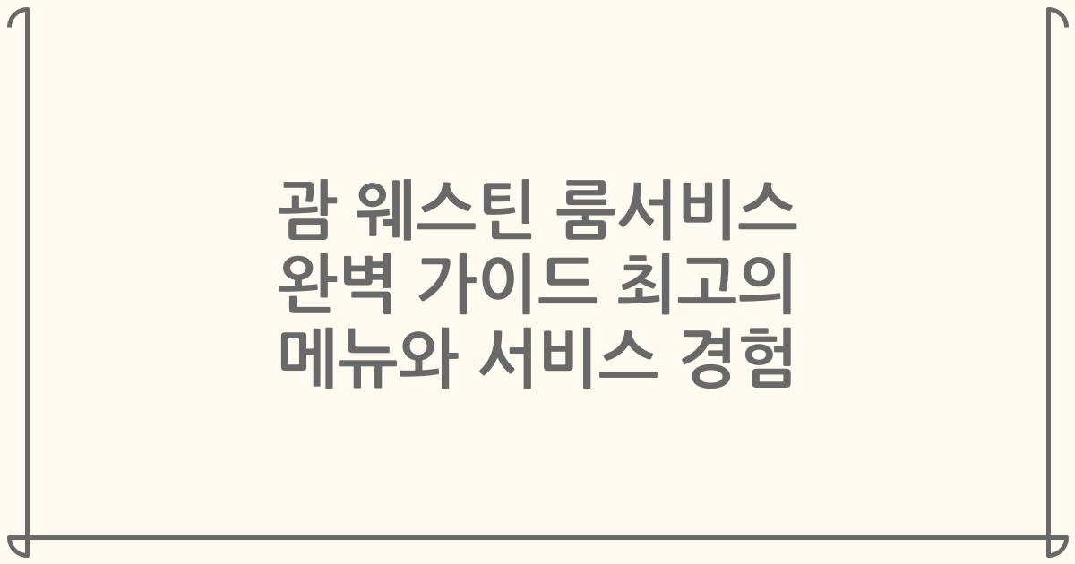 괌 웨스틴 룸서비스 완벽 가이드 최고의 메뉴와 서비스 경험