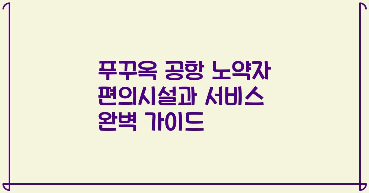 푸꾸옥 공항 노약자 편의시설과 서비스 완벽 가이드