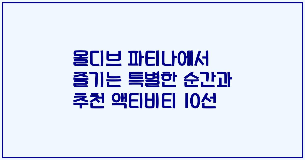몰디브 파티나에서 즐기는 특별한 순간과 추천 액티비티 10선